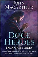 Doce heroes inconcebibles: Como Dios comisiono inesperadamente a personas de la Biblia y lo que quiere hacer con usted.