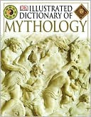Illustrated Dictionary of Mythology: Heroes, Heroines, Gods, and Goddesses from Around the World