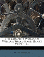 The Complete Works Of William Shakespeare: Henry Vi, Pt. 1-2...