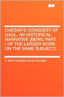 Caesar's Conquest of Gaul. an Historical Narrative (being Part I of the Larger Work on the Same Subject)