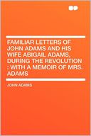 Familiar Letters of John Adams and His Wife Abigail Adams, During the Revolution: With a Memoir of Mrs. Adams