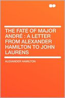 The Fate of Major Andr: a Letter From Alexander Hamilton to John Laurens