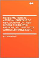 Fishes and Fishing: Artificial Breeding of Fish, Anatomy of Their Senses, Their Loves, Passions, and Intellects. With Illustrative Facts