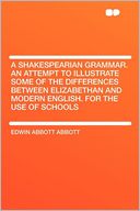A Shakespearian Grammar. an Attempt to Illustrate Some of the Differences Between Elizabethan and Modern English. for the Use of Schools