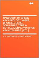 Handbook of Greek Archaeology, Vases, Bronzes, Gems, Sculpture, Terra-cottas, Mural Paintings, Architecture, [etc.]