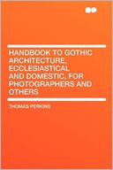Handbook to Gothic Architecture, Ecclesiastical and Domestic, for Photographers and Others