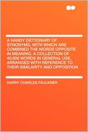 A Handy Dictionary of Synonyms, With Which Are Combined the Words Opposite in Meaning. a Collection of 40,000 Words in General Use, Arranged With Reference to Their Similarity and Opposition