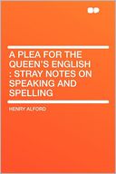 A Plea for the Queen's English: Stray Notes on Speaking and Spelling