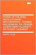 Poems of the Irish Revolutionary Brotherhood: Thomas MacDonagh. P.H. Pearse, Joseph Mary Plunkett, Sir Roger Casement