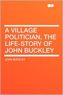 A Village Politician, the Life-story of John Buckley