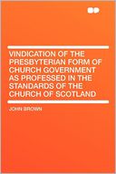 Vindication of the Presbyterian Form of Church Government as Professed in the Standards of the Church of Scotland