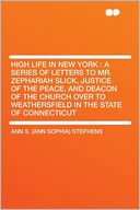 High Life in New York: a Series of Letters to Mr. Zephariah Slick, Justice of the Peace, and Deacon of the Church Over to Weathersfield in the State of Connecticut