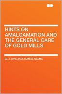 Hints on Amalgamation and the General Care of Gold Mills