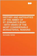 History and Antiquities of the Abbey of St. Edmund's Bury: With Views of the Most Considerable Monasterial Remains