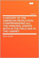 A History of the American Revolution; Comprehending All the Principal Events Both in the Field and in the Cabinet Volume 1