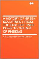 A History of Greek Sculpture: From the Earliest Times Down to the Age of Pheidias