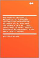 The Hope of the World; Messages and Addresses Delivered by the President Between July 10, 1919, and December 9, 1919, Including Selections From His Country-wide Speeches in Behalf of the Treaty and Covenant