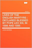 Lives of the English Martyrs: Declared Blessed by Pope Leo XIII, in 1886 and 1895 Volume 1