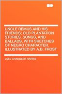 Uncle Remus and His Friends; Old Plantation Stories, Songs, and Ballads, With Sketches of Negro Character. Illustrated by A.B. Frost