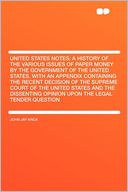 United States Notes; a History of the Various Issues of Paper Money by the Government of the United States. With an Appendix Containing the Recent Decision of the Supreme Court of the United States and the Dissenting Opinion Upon the Legal Tender Question