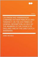 Calvinism and Arminianism Compared in Their Principles and Tendency: Or, the Doctrines of General Redemption, as Held by the Members of the Church of England, and by the Early Dutch Arminians