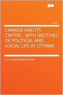 Canada and Its Capital: With Sketches of Political and Social Life at Ottawa