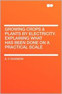 Growing Crops & Plants by Electricity. Explaining What Has Been Done on a Practical Scale