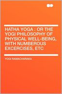 Hatha Yoga: or the Yogi Philosophy of Physical Well-being, With Numberous Excercises, Etc