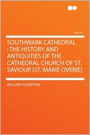 Southwark Cathedral: the History and Antiquities of the Cathedral Church of St. Saviour (St. Marie Overie)