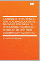 A Garden of Herbs: Being a Practical Handbook to the Making of an Old English Herb Garden ; Together With Numerous Receipts From Contemporary Authorities