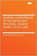 General Conferences of the Methodist Episcopal Church From 1792 to 1896