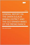 General Report on the Santa Eulalia Mining District and the Old Spanish Mines of the Fresno Ranch