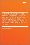 The Gentleman's New Pocket Farrier: Comprising a General Description of the Noble and Useful Animal, the Horse ... : Also, a Concise Account of the Diseases to Which the Horse Is Subject