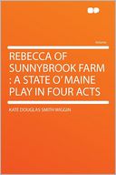 Rebecca of Sunnybrook Farm: a State O' Maine Play in Four Acts