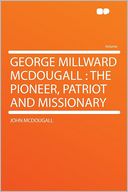 George Millward McDougall: the Pioneer, Patriot and Missionary