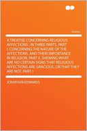 A Treatise Concerning Religious Affections: in Three Parts. Part I. Concerning the Nature of the Affections, and Their Importance in Religion. Part II. Shewing What Are No Certain Signs That Religious Affections Are Gracious, or That They Are Not. P