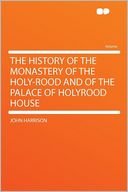 The History of the Monastery of the Holy-rood and of the Palace of Holyrood House