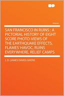 San Francisco in Ruins: a Pictorial History of Eight Score Photo-views of the Earthquake Effects, Flames' Havoc, Ruins Everywhere, Relief Camps