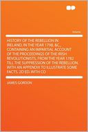 History of the Rebellion in Ireland, in the Year 1798, &c., Containing an Impartial Account of the Proceedings of the Irish Revolutionists, From the Year 1782 Till the Suppression of the Rebellion. With an Appendix to Illustrate Some Facts. 2d Ed. With Co