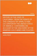 History of the State of California: From the Period of the Conquest by Spain, to Her Occupation by the United States of America : Containing an Account of the Discovery of the Immense Gold Mines and Placers