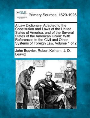 A Law Dictionary, Adapted to the Constitution and Laws of the United States of America, and of the Several States of the American Union: With References to the Civil and Other Systems of Foreign Law. Volume 1 of 2