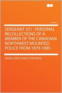 Sergeant 331: Personal Recollections of a Member of the Canadian Northwest Mounted Police From 1879-1885