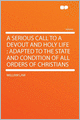 A Serious Call to a Devout and Holy Life: Adapted to the State and Condition of All Orders of Christians