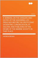 A Sermon, on the Dangers and Duties of the Seafaring Life: Preached Before the Protestant Dissenting Congregation, at Halifax; and Published at the Desire of the Marine Society, in That Place