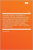 A Short Poem, Containing a Descant on the Universal Plan. Also, Lines on the Happy End of the Righteous, and Prosperity and Death of the Rich Man, Spoken of in Saint Luke's Gospel, Chapter XVI