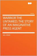 Warrior the Untamed; the Story of an Imaginative Press Agent
