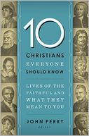 10 Christians Everyone Should Know: Lives of the Faithful and What They Mean to You