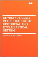 Dryburgh Abbey in the Light of Its Historical and Ecclesiastical Setting