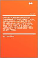 Correspondence Between William Penn and James Logan, Secretary of the Province of Pennsylvanis, and Others, 1700-1750. From the Original Letters in Possession of the Logan Family Volume 1