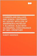 Cumberland Ballads and Songs. Centenary Ed. Edited, With Life of Anderson & Notes by T. Ellwood. Also With Glossarial Concordance by Geo. Crowther